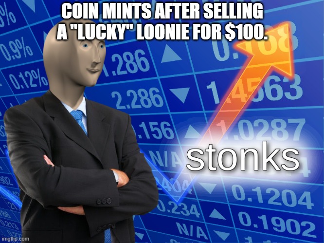 A Loonie Is A Canadian $1 Coin For All You Non Canadians | COIN MINTS AFTER SELLING A "LUCKY" LOONIE FOR $100. | image tagged in stonks | made w/ Imgflip meme maker