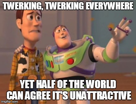 X, X Everywhere Meme | TWERKING, TWERKING EVERYWHERE YET HALF OF THE WORLD CAN AGREE IT'S UNATTRACTIVE | image tagged in memes,x x everywhere | made w/ Imgflip meme maker