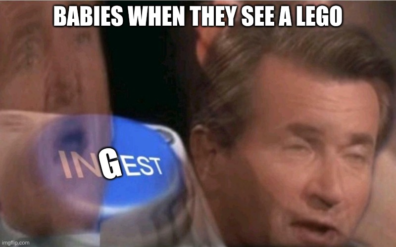 Ingest | BABIES WHEN THEY SEE A LEGO; G | image tagged in invest | made w/ Imgflip meme maker