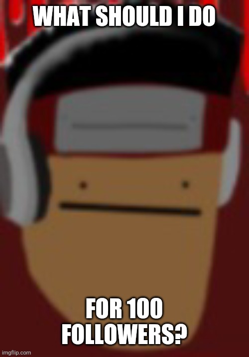 IF i get it | WHAT SHOULD I DO; FOR 100 FOLLOWERS? | made w/ Imgflip meme maker