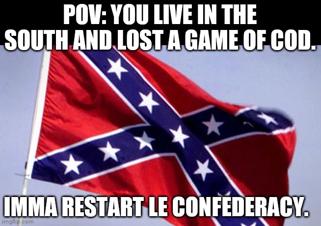 Confederate Flag | POV: YOU LIVE IN THE SOUTH AND LOST A GAME OF COD. IMMA RESTART LE CONFEDERACY. | image tagged in confederate flag | made w/ Imgflip meme maker