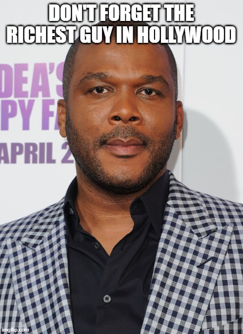 Tyler perry | DON'T FORGET THE RICHEST GUY IN HOLLYWOOD | image tagged in tyler perry | made w/ Imgflip meme maker