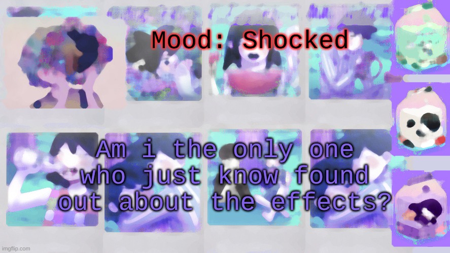 Like for real am i the only one that doesnt know about this? | Mood: Shocked; Am i the only one who just know found out about the effects? | image tagged in nonbinary_russian_gummy omori photos temp | made w/ Imgflip meme maker