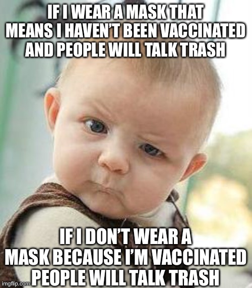 Liberals ensure you can’t win | IF I WEAR A MASK THAT MEANS I HAVEN’T BEEN VACCINATED AND PEOPLE WILL TALK TRASH; IF I DON’T WEAR A MASK BECAUSE I’M VACCINATED PEOPLE WILL TALK TRASH | image tagged in confused baby | made w/ Imgflip meme maker