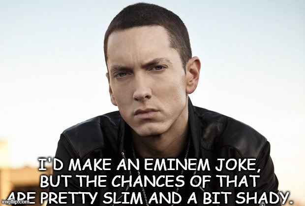 Daily Bad Dad Joke 05/17/2021 | I'D MAKE AN EMINEM JOKE, BUT THE CHANCES OF THAT ARE PRETTY SLIM AND A BIT SHADY. | image tagged in philosopher eminem | made w/ Imgflip meme maker