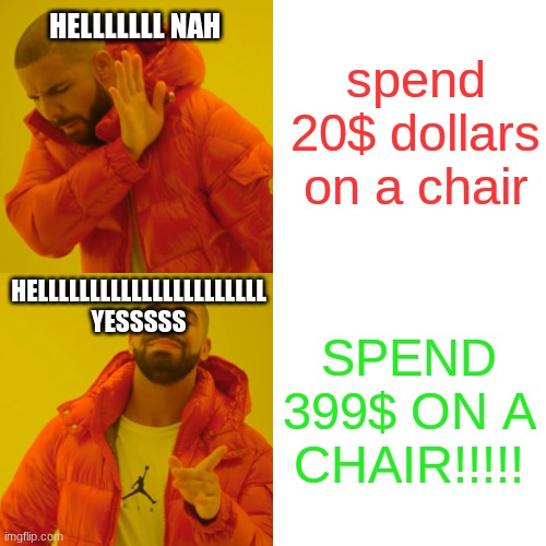 Drake Hotline Bling Meme | spend 20$ dollars on a chair SPEND 399$ ON A CHAIR!!!!! HELLLLLLL NAH HELLLLLLLLLLLLLLLLLLLLLL YESSSSS | image tagged in memes,drake hotline bling | made w/ Imgflip meme maker
