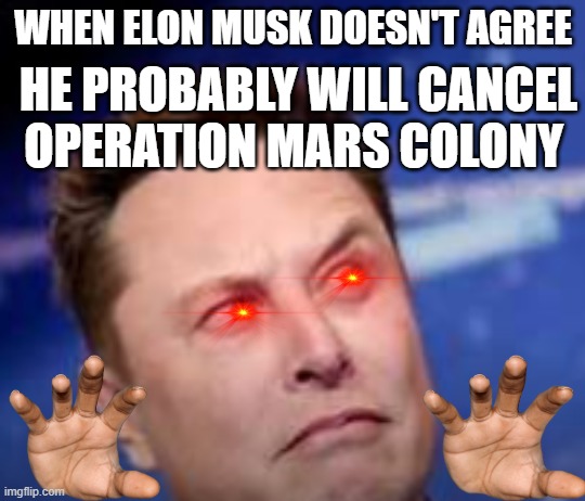elon musk is canceling colony mars | WHEN ELON MUSK DOESN'T AGREE; HE PROBABLY WILL CANCEL OPERATION MARS COLONY | image tagged in mars attacks,upvote if you agree,you dont say | made w/ Imgflip meme maker