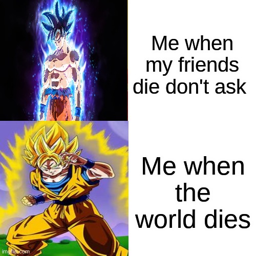 Drake Hotline Bling | Me when my friends die don't ask; Me when the world dies | image tagged in memes,goku | made w/ Imgflip meme maker