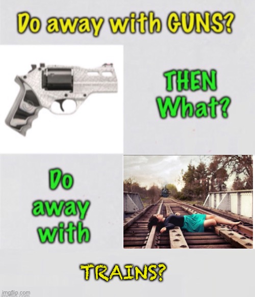 What Next? | TRAINS? | image tagged in 2a,gun control for power,authoritarianism,marxists must keep guns out of the peoples hands,dems hate america | made w/ Imgflip meme maker