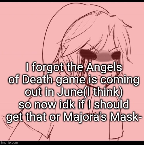 Angy BEN | I forgot the Angels of Death game is coming out in June(I think) so now idk if I should get that or Majora's Mask- | image tagged in angy ben | made w/ Imgflip meme maker