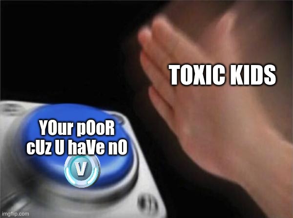 Blank Nut Button | TOXIC KIDS; YOur pOoR cUz U haVe nO | image tagged in memes,blank nut button | made w/ Imgflip meme maker
