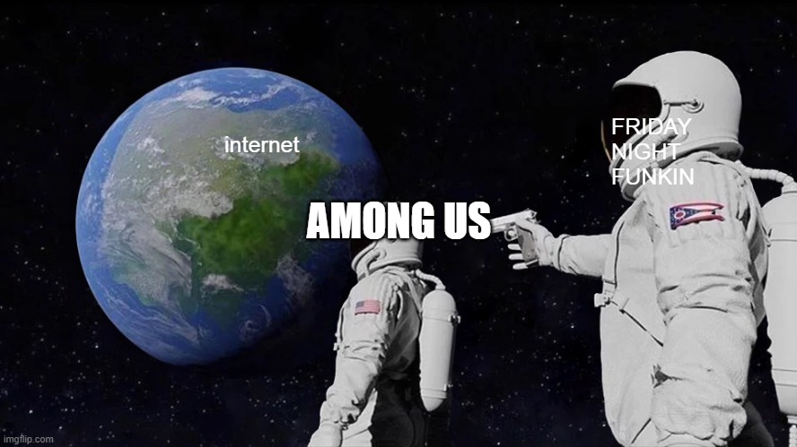 Always Has Been Meme | FRIDAY NIGHT FUNKIN; internet; AMONG US | image tagged in memes,always has been,suprise,internet,among us,true | made w/ Imgflip meme maker