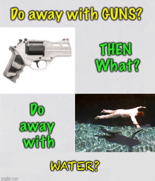 What Next? | WATER? | image tagged in gun control is citizen control,dems are marxists,dems hate america,2nd amendment,thanks biden voters,authoritarianism | made w/ Imgflip meme maker