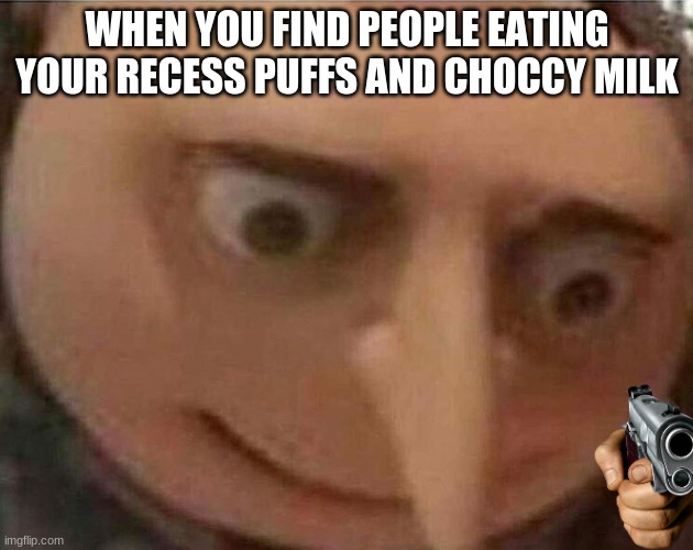 gru meme | WHEN YOU FIND PEOPLE EATING YOUR RECESS PUFFS AND CHOCCY MILK | image tagged in gru meme | made w/ Imgflip meme maker