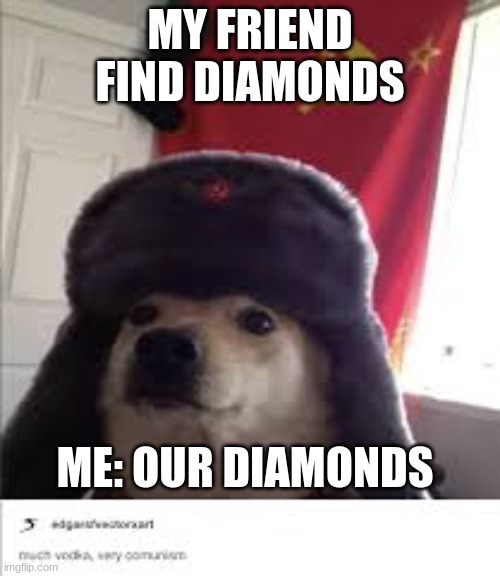 memecraft | MY FRIEND FIND DIAMONDS; ME: OUR DIAMONDS | image tagged in commie doggie | made w/ Imgflip meme maker