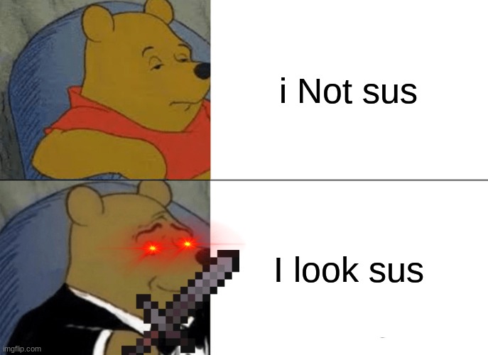 Tuxedo Winnie The Pooh | i Not sus; I look sus | image tagged in memes,tuxedo winnie the pooh | made w/ Imgflip meme maker