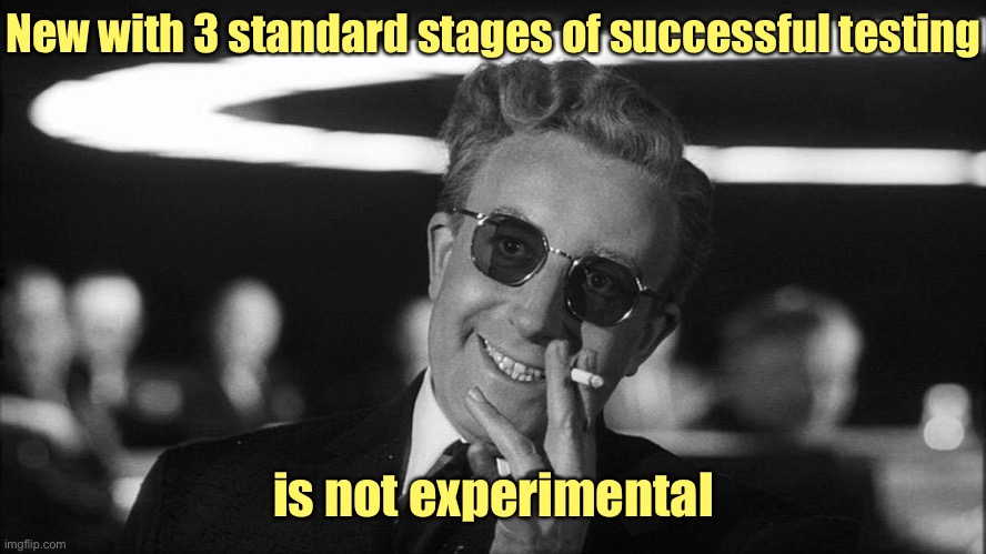 Doctor Strangelove says... | New with 3 standard stages of successful testing is not experimental | image tagged in doctor strangelove says | made w/ Imgflip meme maker