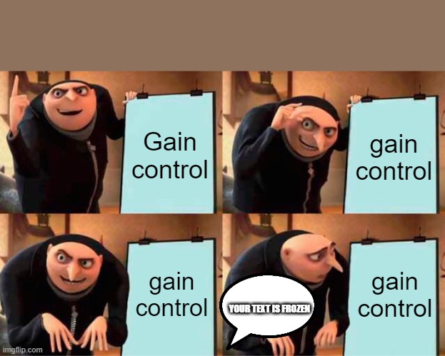 Gru's Plan Meme | Gain control; gain control; gain control; gain control; YOUR TEXT IS FROZEN | image tagged in memes,gru's plan | made w/ Imgflip meme maker