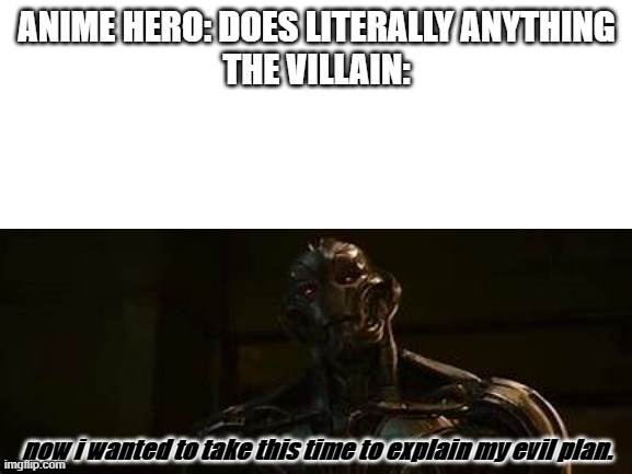 ANIME HERO: DOES LITERALLY ANYTHING
THE VILLAIN:; now i wanted to take this time to explain my evil plan. | image tagged in ultron | made w/ Imgflip meme maker