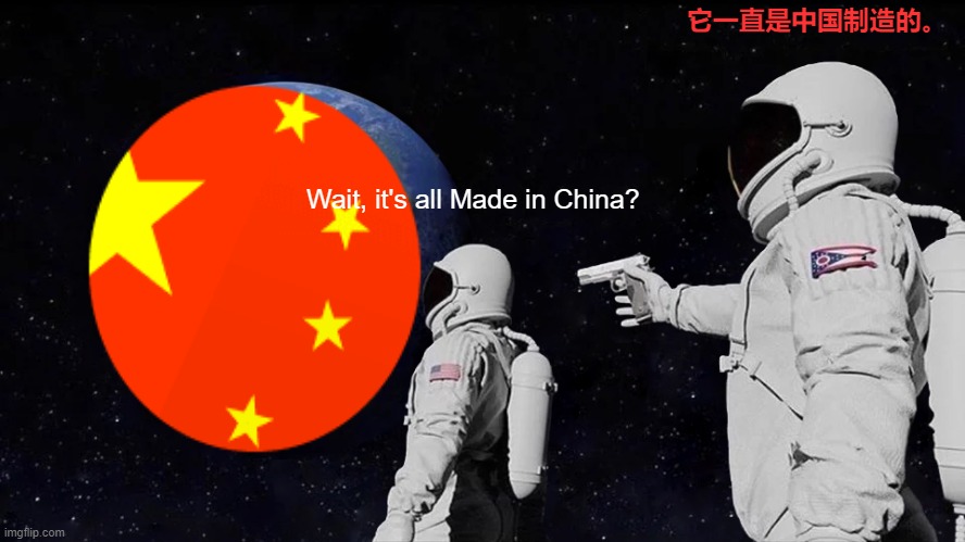 yessir, its all made in china | 它一直是中国制造的。; Wait, it's all Made in China? | image tagged in memes,always has been | made w/ Imgflip meme maker