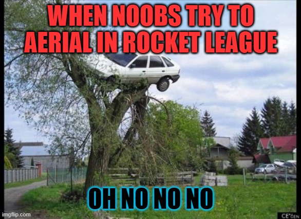Secure Parking | WHEN NOOBS TRY TO AERIAL IN ROCKET LEAGUE; OH NO NO NO | image tagged in memes,secure parking | made w/ Imgflip meme maker