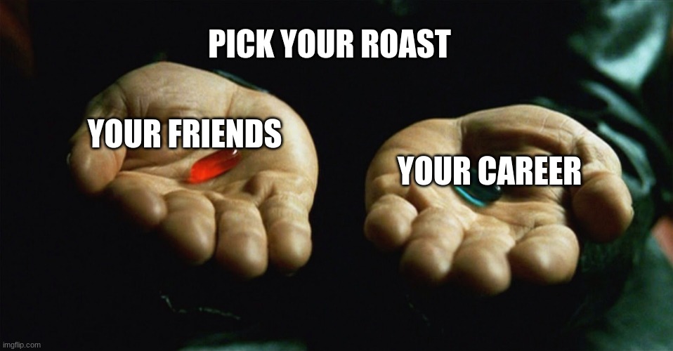 Red pill blue pill | YOUR FRIENDS YOUR CAREER PICK YOUR ROAST | image tagged in red pill blue pill | made w/ Imgflip meme maker
