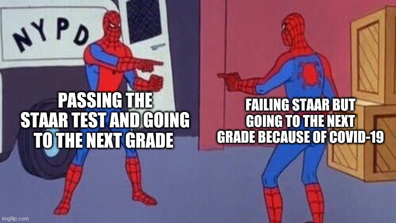 spiderman pointing at spiderman | PASSING THE STAAR TEST AND GOING TO THE NEXT GRADE; FAILING STAAR BUT GOING TO THE NEXT GRADE BECAUSE OF COVID-19 | image tagged in spiderman pointing at spiderman | made w/ Imgflip meme maker