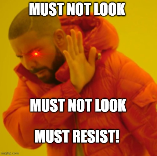 MUST NOT LOOK MUST NOT LOOK MUST RESIST! | made w/ Imgflip meme maker