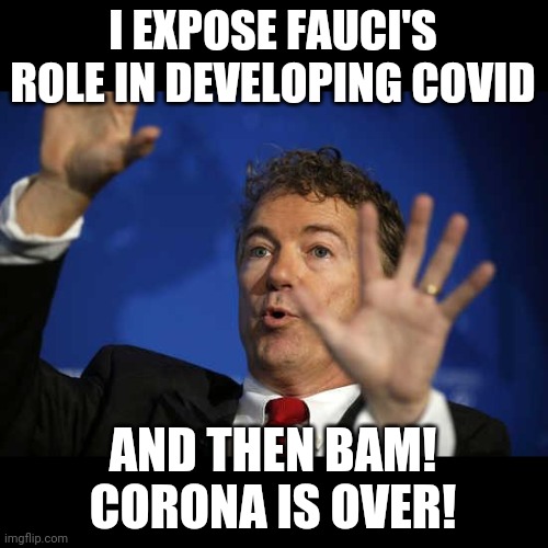 Rand Paul Whoa | I EXPOSE FAUCI'S ROLE IN DEVELOPING COVID AND THEN BAM!
CORONA IS OVER! | image tagged in rand paul whoa | made w/ Imgflip meme maker