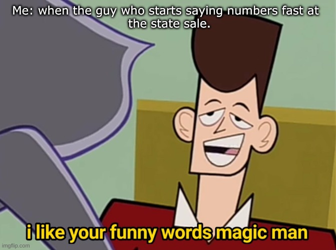 I like your funny words magic man | Me: when the guy who starts saying numbers fast at 
 the state sale. | image tagged in i like your funny words magic man | made w/ Imgflip meme maker