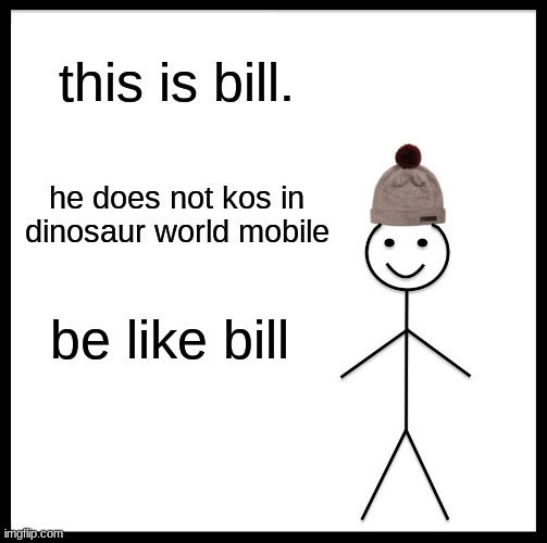 Be Like Bill | this is bill. he does not kos in dinosaur world mobile; be like bill | image tagged in memes,be like bill,dinosaur,world,mobile | made w/ Imgflip meme maker
