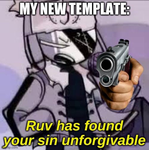 Ruv Ugh | MY NEW TEMPLATE:; Ruv has found your sin unforgivable | image tagged in ruv ugh | made w/ Imgflip meme maker