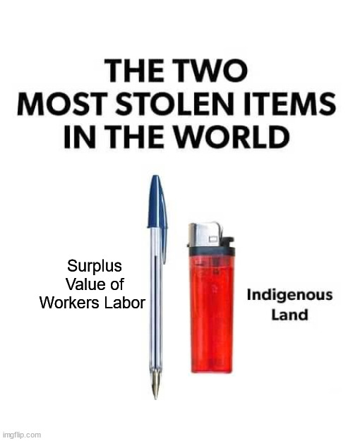 Surplus Value of Workers Labor | image tagged in indigenous land,land back,surplus value of labor | made w/ Imgflip meme maker