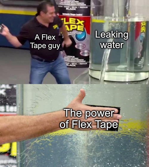 Flex Tape | Leaking water; A Flex Tape guy; The power of Flex Tape | image tagged in flex tape | made w/ Imgflip meme maker