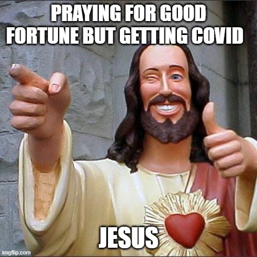 Buddy Christ | PRAYING FOR GOOD FORTUNE BUT GETTING COVID; JESUS | image tagged in memes,buddy christ | made w/ Imgflip meme maker