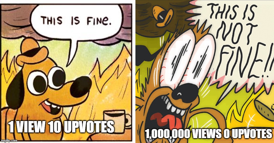 AHHHHHHHHHHHHHHHH | 1,000,000 VIEWS 0 UPVOTES; 1 VIEW 10 UPVOTES | image tagged in this is not fine | made w/ Imgflip meme maker