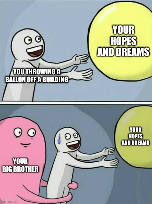 Running Away Balloon | YOUR HOPES AND DREAMS; YOU THROWING A BALLON OFF A BUILDING; YOUR HOPES AND DREAMS; YOUR BIG BROTHER | image tagged in memes,running away balloon | made w/ Imgflip meme maker