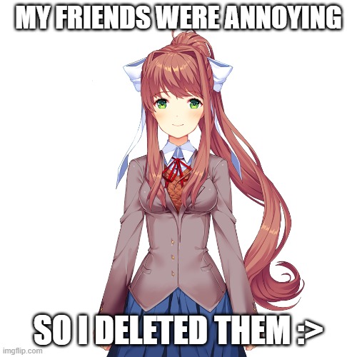 friendos go delete :) | MY FRIENDS WERE ANNOYING; SO I DELETED THEM :> | image tagged in ddlc | made w/ Imgflip meme maker