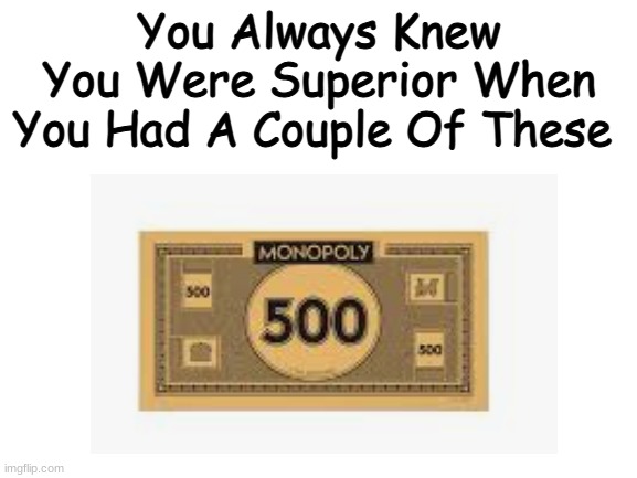 You Always Knew You Were Superior When You Had A Couple Of These | image tagged in funny | made w/ Imgflip meme maker