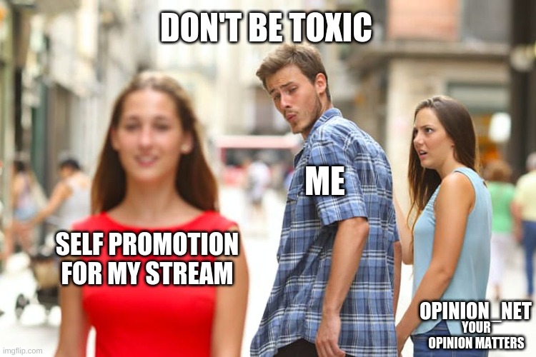 self promotion | DON'T BE TOXIC; ME; SELF PROMOTION FOR MY STREAM; OPINION_NET; YOUR OPINION MATTERS | image tagged in memes,distracted boyfriend | made w/ Imgflip meme maker