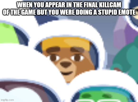 I made a new template | WHEN YOU APPEAR IN THE FINAL KILLCAM OF THE GAME BUT YOU WERE DOING A STUPID EMOTE | image tagged in harold the bear | made w/ Imgflip meme maker