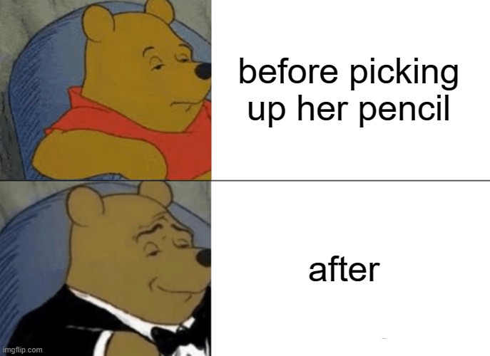 Tuxedo Winnie The Pooh | before picking up her pencil; after | image tagged in memes,tuxedo winnie the pooh | made w/ Imgflip meme maker
