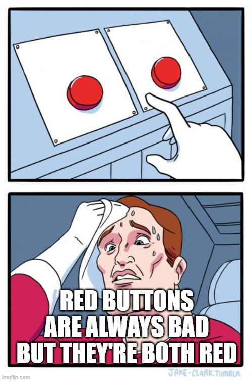 Two Buttons | RED BUTTONS ARE ALWAYS BAD BUT THEY'RE BOTH RED | image tagged in memes,two buttons | made w/ Imgflip meme maker