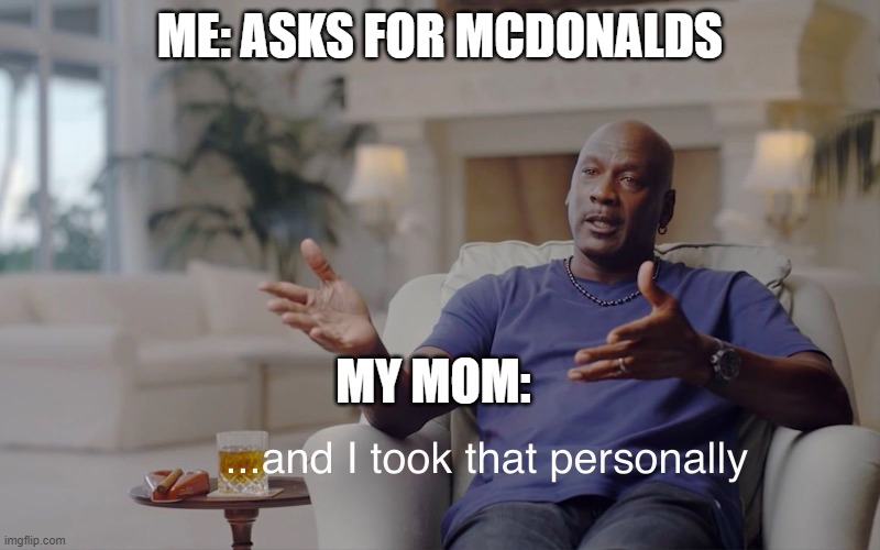 and I took that personally | ME: ASKS FOR MCDONALDS; MY MOM: | image tagged in and i took that personally | made w/ Imgflip meme maker