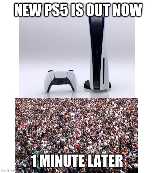 NEW PS5 IS OUT NOW; 1 MINUTE LATER | image tagged in blank white template | made w/ Imgflip meme maker