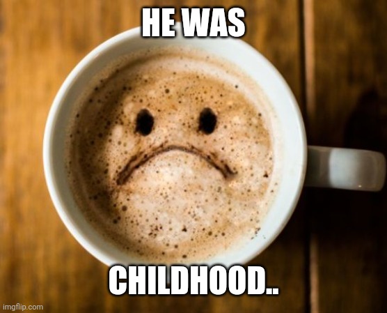 Depresso | HE WAS CHILDHOOD.. | image tagged in depresso | made w/ Imgflip meme maker