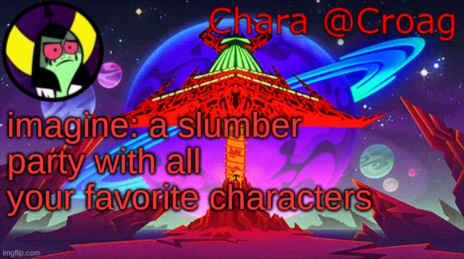 Chara's Lord Dominator temp | imagine: a slumber party with all your favorite characters | image tagged in chara's lord dominator temp | made w/ Imgflip meme maker