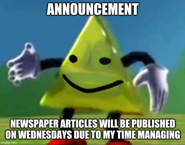 dancing triangle oof | ANNOUNCEMENT; NEWSPAPER ARTICLES WILL BE PUBLISHED ON WEDNESDAYS DUE TO MY TIME MANAGING | image tagged in dancing triangle oof | made w/ Imgflip meme maker