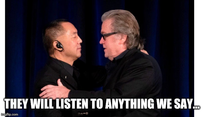 Bannon AND wengui | THEY WILL LISTEN TO ANYTHING WE SAY... | image tagged in bannon and wengui | made w/ Imgflip meme maker