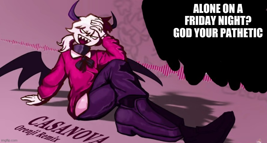 croag's selever temp | ALONE ON A FRIDAY NIGHT? GOD YOUR PATHETIC | image tagged in croag's selever temp | made w/ Imgflip meme maker